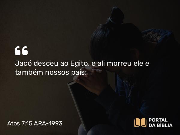 Atos 7:15 ARA-1993 - Jacó desceu ao Egito, e ali morreu ele e também nossos pais;