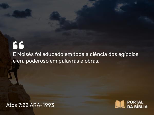 Atos 7:22 ARA-1993 - E Moisés foi educado em toda a ciência dos egípcios e era poderoso em palavras e obras.