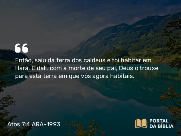 Atos 7:4 ARA-1993 - Então, saiu da terra dos caldeus e foi habitar em Harã. E dali, com a morte de seu pai, Deus o trouxe para esta terra em que vós agora habitais.