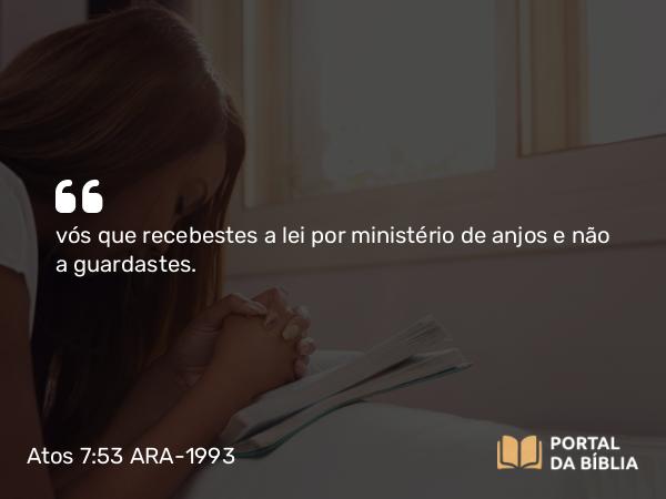 Atos 7:53 ARA-1993 - vós que recebestes a lei por ministério de anjos e não a guardastes.