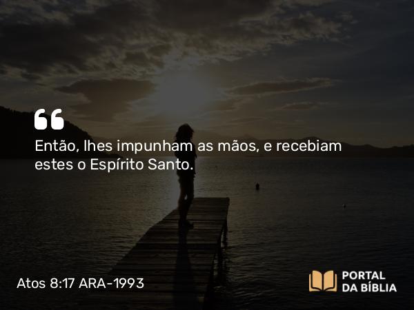 Atos 8:17 ARA-1993 - Então, lhes impunham as mãos, e recebiam estes o Espírito Santo.