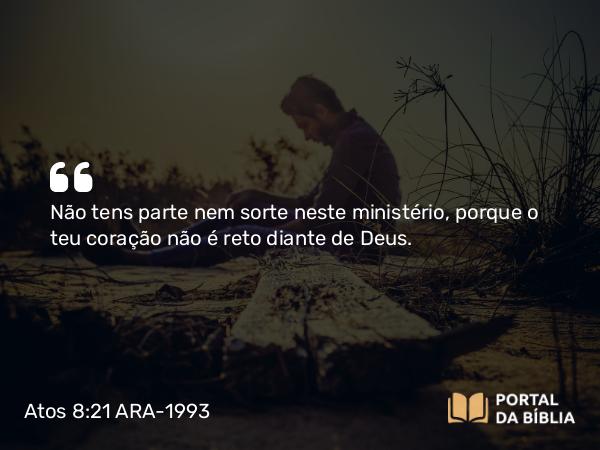 Atos 8:21 ARA-1993 - Não tens parte nem sorte neste ministério, porque o teu coração não é reto diante de Deus.