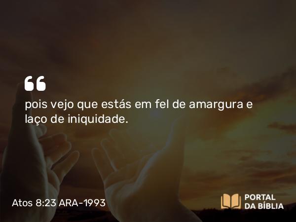 Atos 8:23 ARA-1993 - pois vejo que estás em fel de amargura e laço de iniquidade.