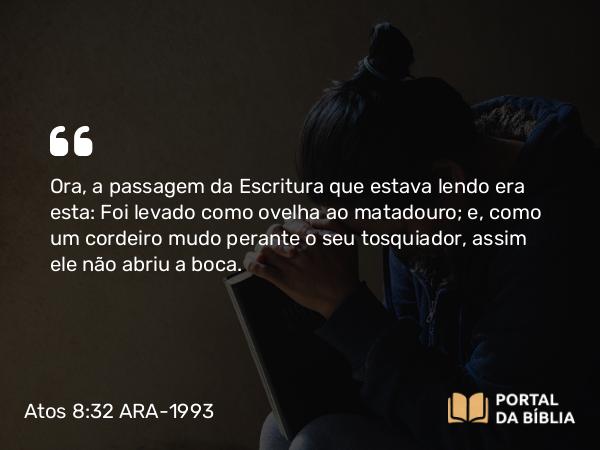 Atos 8:32-33 ARA-1993 - Ora, a passagem da Escritura que estava lendo era esta: Foi levado como ovelha ao matadouro; e, como um cordeiro mudo perante o seu tosquiador, assim ele não abriu a boca.