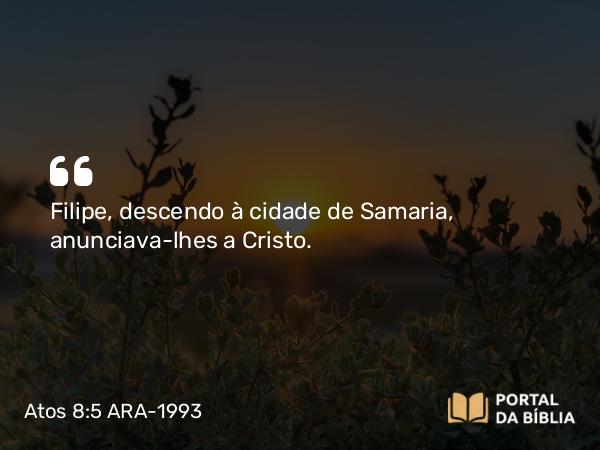 Atos 8:5 ARA-1993 - Filipe, descendo à cidade de Samaria, anunciava-lhes a Cristo.