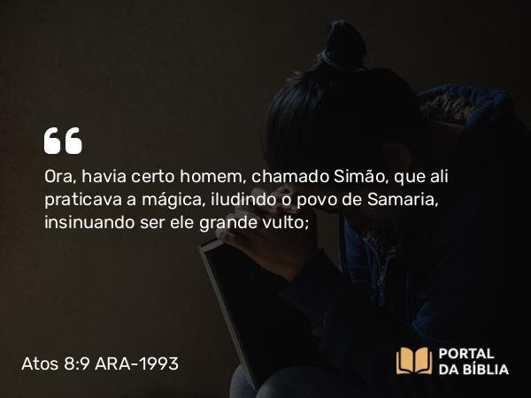 Atos 8:9 ARA-1993 - Ora, havia certo homem, chamado Simão, que ali praticava a mágica, iludindo o povo de Samaria, insinuando ser ele grande vulto;