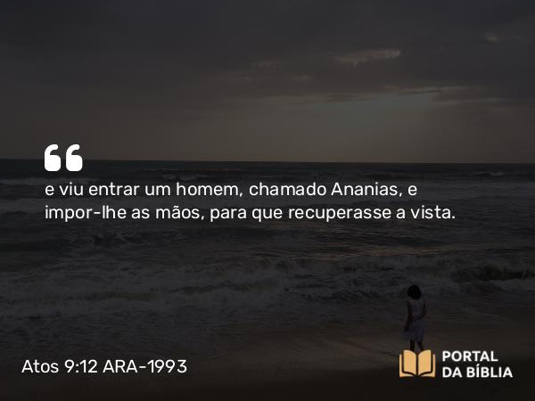 Atos 9:12-13 ARA-1993 - e viu entrar um homem, chamado Ananias, e impor-lhe as mãos, para que recuperasse a vista.