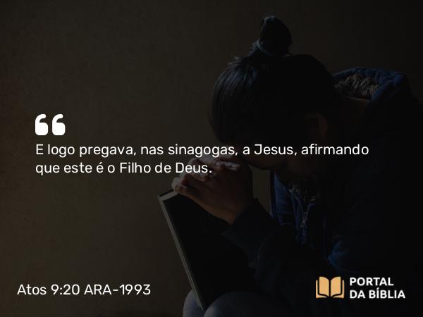 Atos 9:20 ARA-1993 - E logo pregava, nas sinagogas, a Jesus, afirmando que este é o Filho de Deus.