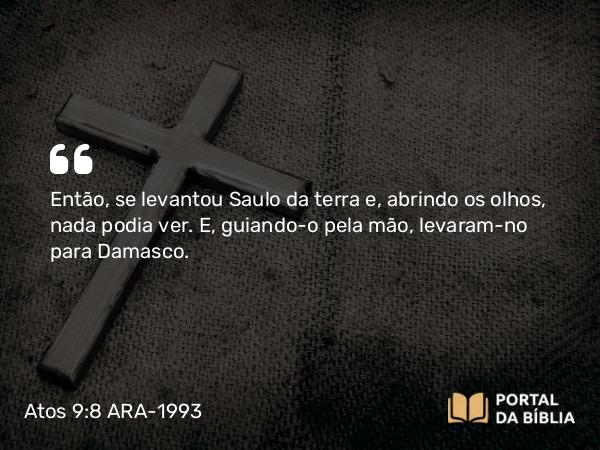 Atos 9:8 ARA-1993 - Então, se levantou Saulo da terra e, abrindo os olhos, nada podia ver. E, guiando-o pela mão, levaram-no para Damasco.