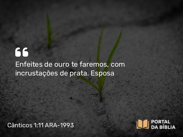 Cânticos 1:11 ARA-1993 - Enfeites de ouro te faremos, com incrustações de prata.