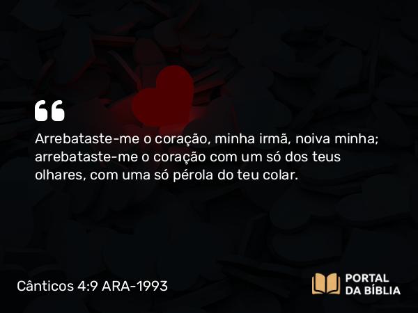 Cânticos 4:9 ARA-1993 - Arrebataste-me o coração, minha irmã, noiva minha; arrebataste-me o coração com um só dos teus olhares, com uma só pérola do teu colar.