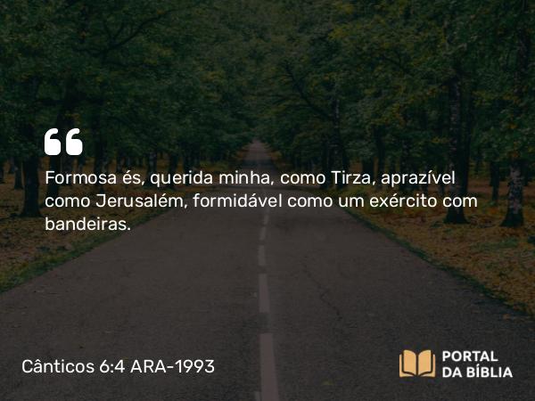 Cânticos 6:4 ARA-1993 - Formosa és, querida minha, como Tirza, aprazível como Jerusalém, formidável como um exército com bandeiras.