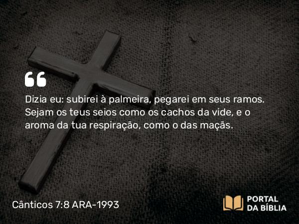 Cânticos 7:8 ARA-1993 - Dizia eu: subirei à palmeira, pegarei em seus ramos. Sejam os teus seios como os cachos da vide, e o aroma da tua respiração, como o das maçãs.