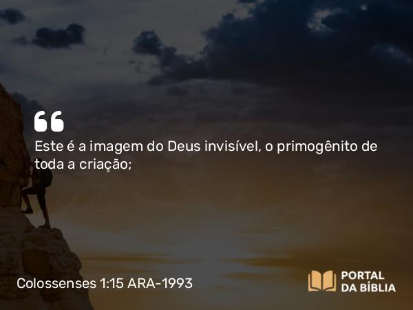 Colossenses 1:15-23 ARA-1993 - Este é a imagem do Deus invisível, o primogênito de toda a criação;