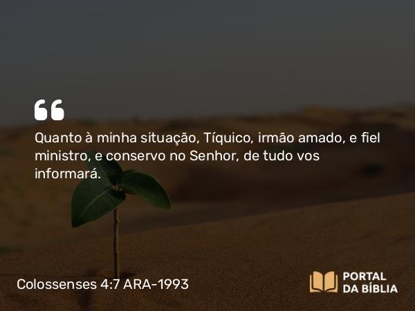 Colossenses 4:7-8 ARA-1993 - Quanto à minha situação, Tíquico, irmão amado, e fiel ministro, e conservo no Senhor, de tudo vos informará.