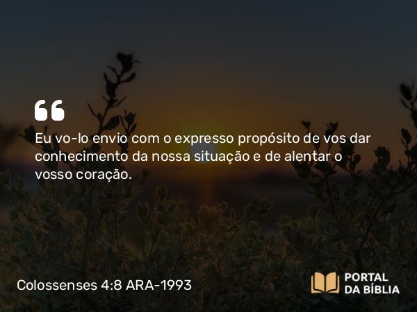 Colossenses 4:8 ARA-1993 - Eu vo-lo envio com o expresso propósito de vos dar conhecimento da nossa situação e de alentar o vosso coração.