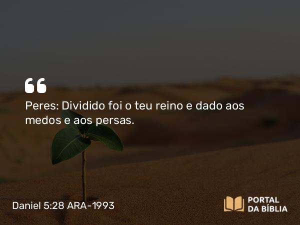 Daniel 5:28 ARA-1993 - Peres: Dividido foi o teu reino e dado aos medos e aos persas.