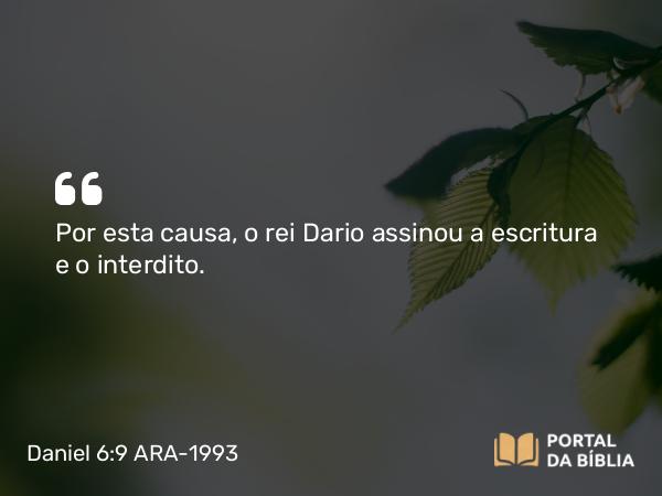 Daniel 6:9 ARA-1993 - Por esta causa, o rei Dario assinou a escritura e o interdito.