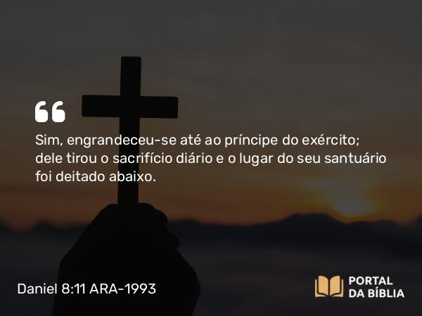 Daniel 8:11-13 ARA-1993 - Sim, engrandeceu-se até ao príncipe do exército; dele tirou o sacrifício diário e o lugar do seu santuário foi deitado abaixo.