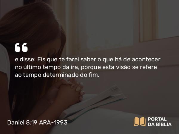 Daniel 8:19 ARA-1993 - e disse: Eis que te farei saber o que há de acontecer no último tempo da ira, porque esta visão se refere ao tempo determinado do fim.