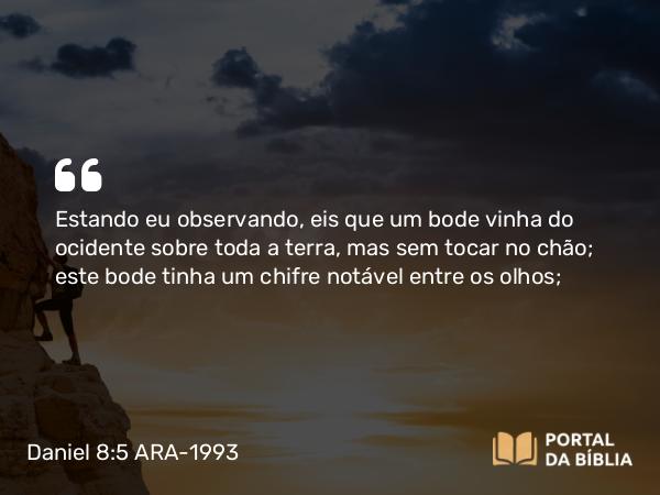 Daniel 8:5 ARA-1993 - Estando eu observando, eis que um bode vinha do ocidente sobre toda a terra, mas sem tocar no chão; este bode tinha um chifre notável entre os olhos;