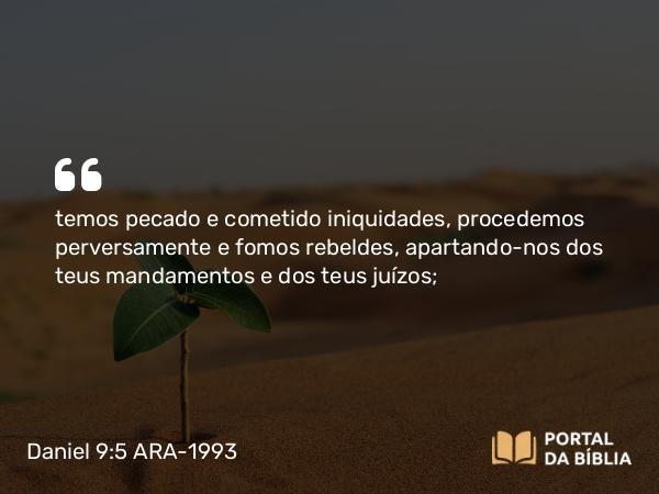 Daniel 9:5 ARA-1993 - temos pecado e cometido iniquidades, procedemos perversamente e fomos rebeldes, apartando-nos dos teus mandamentos e dos teus juízos;