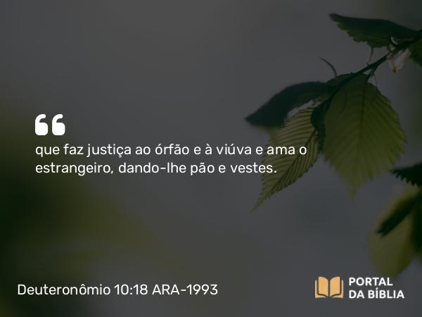 Deuteronômio 10:18 ARA-1993 - que faz justiça ao órfão e à viúva e ama o estrangeiro, dando-lhe pão e vestes.