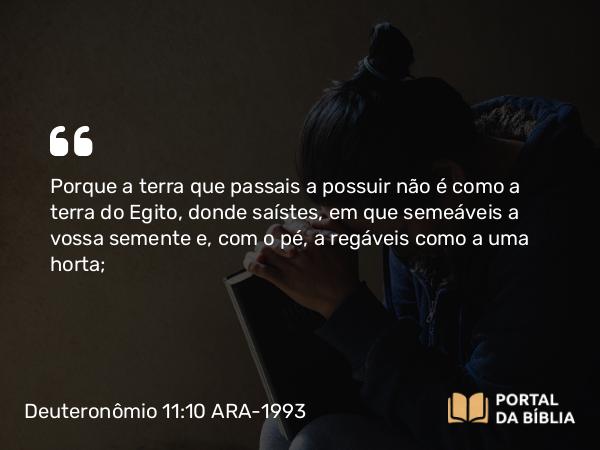 Deuteronômio 11:10-12 ARA-1993 - Porque a terra que passais a possuir não é como a terra do Egito, donde saístes, em que semeáveis a vossa semente e, com o pé, a regáveis como a uma horta;