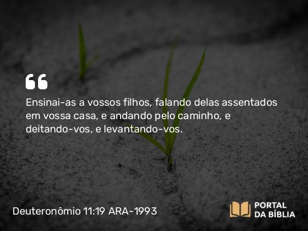 Deuteronômio 11:19 ARA-1993 - Ensinai-as a vossos filhos, falando delas assentados em vossa casa, e andando pelo caminho, e deitando-vos, e levantando-vos.