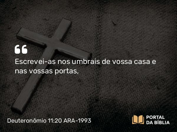 Deuteronômio 11:20 ARA-1993 - Escrevei-as nos umbrais de vossa casa e nas vossas portas,