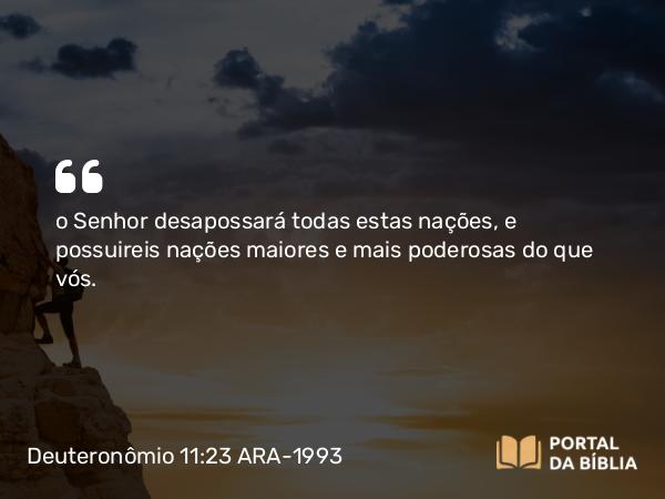 Deuteronômio 11:23 ARA-1993 - o Senhor desapossará todas estas nações, e possuireis nações maiores e mais poderosas do que vós.