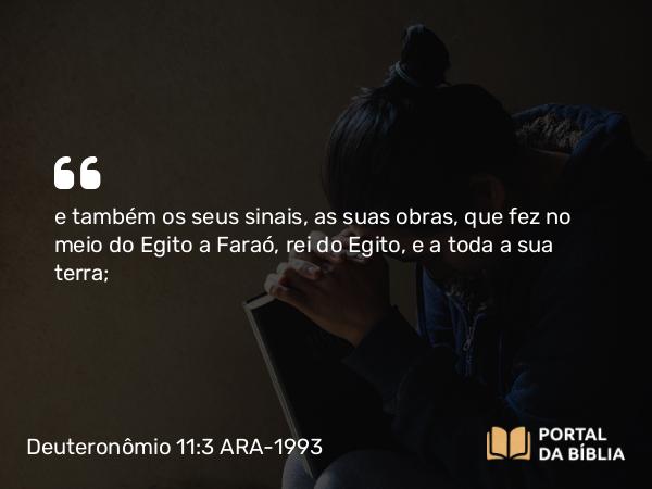 Deuteronômio 11:3 ARA-1993 - e também os seus sinais, as suas obras, que fez no meio do Egito a Faraó, rei do Egito, e a toda a sua terra;