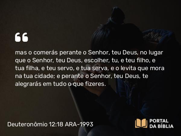 Deuteronômio 12:18-19 ARA-1993 - mas o comerás perante o Senhor, teu Deus, no lugar que o Senhor, teu Deus, escolher, tu, e teu filho, e tua filha, e teu servo, e tua serva, e o levita que mora na tua cidade; e perante o Senhor, teu Deus, te alegrarás em tudo o que fizeres.