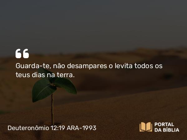 Deuteronômio 12:19 ARA-1993 - Guarda-te, não desampares o levita todos os teus dias na terra.