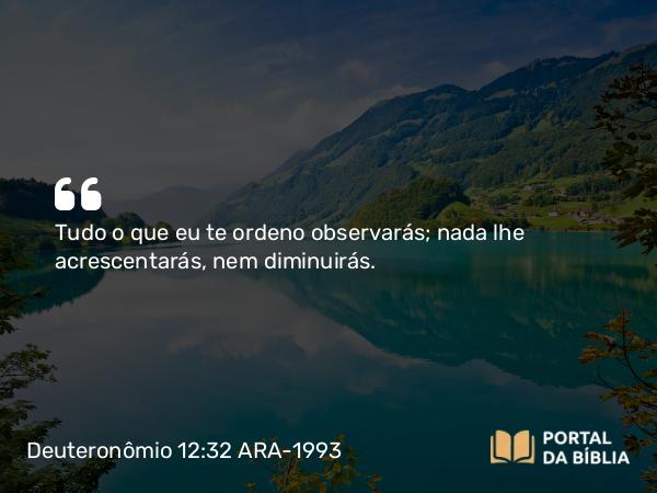 Deuteronômio 12:32 ARA-1993 - Tudo o que eu te ordeno observarás; nada lhe acrescentarás, nem diminuirás.