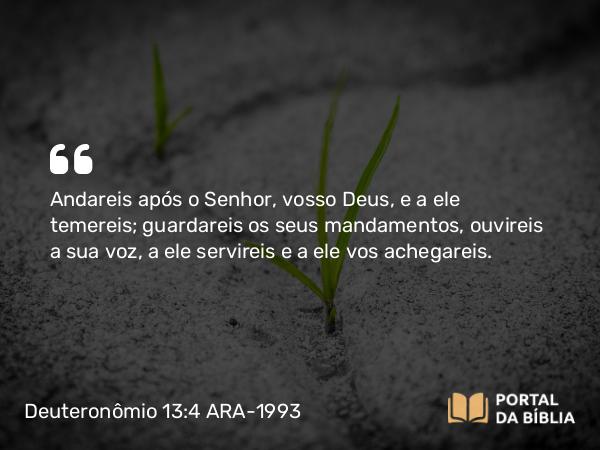 Deuteronômio 13:4 ARA-1993 - Andareis após o Senhor, vosso Deus, e a ele temereis; guardareis os seus mandamentos, ouvireis a sua voz, a ele servireis e a ele vos achegareis.