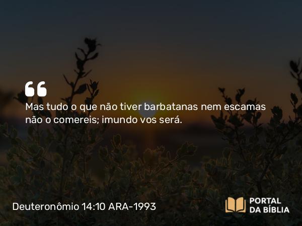 Deuteronômio 14:10 ARA-1993 - Mas tudo o que não tiver barbatanas nem escamas não o comereis; imundo vos será.