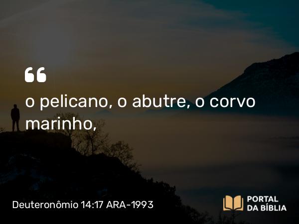 Deuteronômio 14:17 ARA-1993 - o pelicano, o abutre, o corvo marinho,