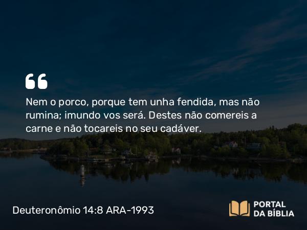 Deuteronômio 14:8 ARA-1993 - Nem o porco, porque tem unha fendida, mas não rumina; imundo vos será. Destes não comereis a carne e não tocareis no seu cadáver.