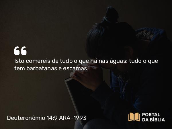 Deuteronômio 14:9 ARA-1993 - Isto comereis de tudo o que há nas águas: tudo o que tem barbatanas e escamas.