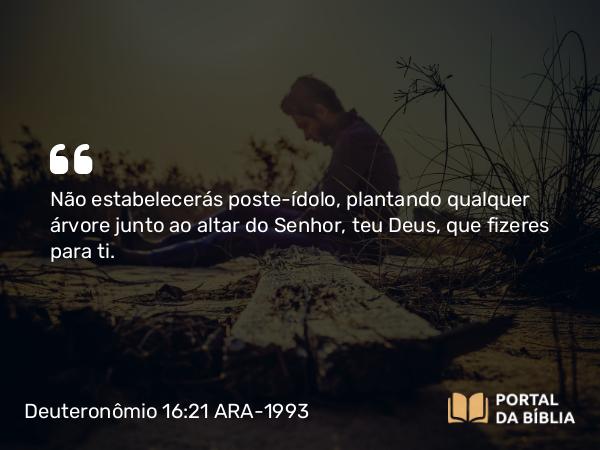 Deuteronômio 16:21-22 ARA-1993 - Não estabelecerás poste-ídolo, plantando qualquer árvore junto ao altar do Senhor, teu Deus, que fizeres para ti.