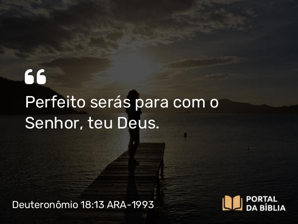 Deuteronômio 18:13 ARA-1993 - Perfeito serás para com o Senhor, teu Deus.