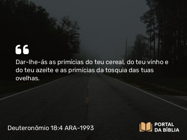 Deuteronômio 18:4 ARA-1993 - Dar-lhe-ás as primícias do teu cereal, do teu vinho e do teu azeite e as primícias da tosquia das tuas ovelhas.