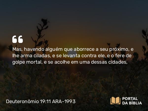 Deuteronômio 19:11-13 ARA-1993 - Mas, havendo alguém que aborrece a seu próximo, e lhe arma ciladas, e se levanta contra ele, e o fere de golpe mortal, e se acolhe em uma dessas cidades,