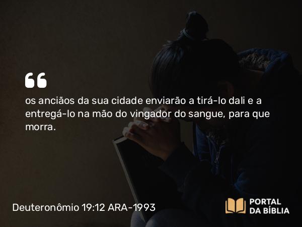 Deuteronômio 19:12 ARA-1993 - os anciãos da sua cidade enviarão a tirá-lo dali e a entregá-lo na mão do vingador do sangue, para que morra.