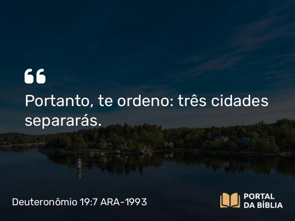 Deuteronômio 19:7 ARA-1993 - Portanto, te ordeno: três cidades separarás.