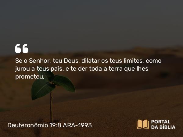 Deuteronômio 19:8 ARA-1993 - Se o Senhor, teu Deus, dilatar os teus limites, como jurou a teus pais, e te der toda a terra que lhes prometeu,