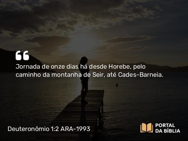 Deuteronômio 1:2 ARA-1993 - Jornada de onze dias há desde Horebe, pelo caminho da montanha de Seir, até Cades-Barneia.