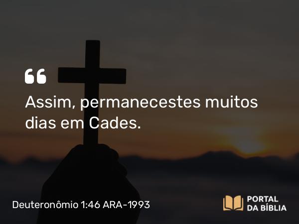 Deuteronômio 1:46 ARA-1993 - Assim, permanecestes muitos dias em Cades.