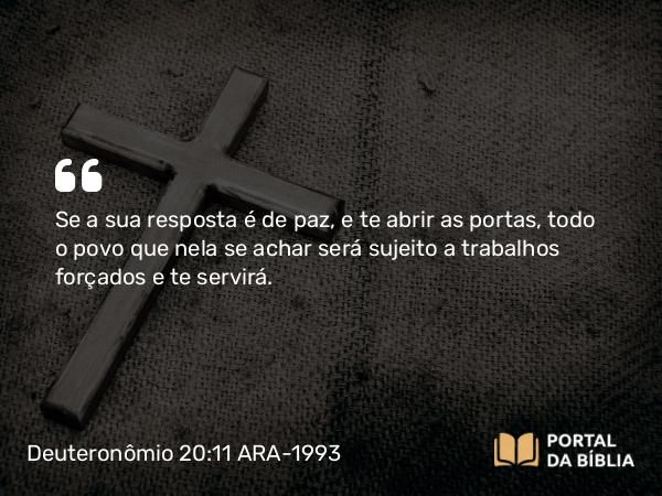 Deuteronômio 20:11 ARA-1993 - Se a sua resposta é de paz, e te abrir as portas, todo o povo que nela se achar será sujeito a trabalhos forçados e te servirá.